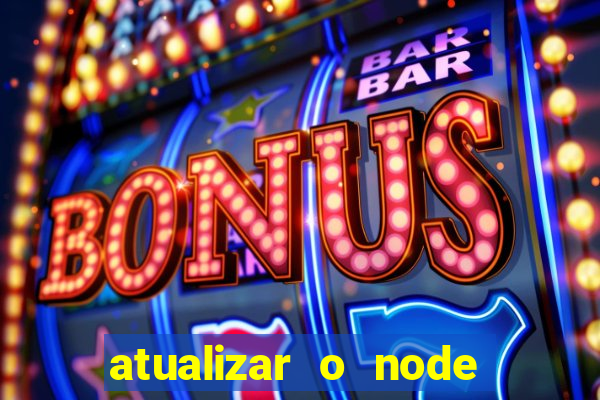 atualizar o node no windows